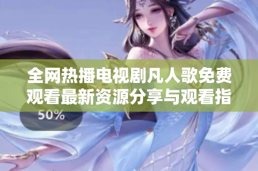 全网热播电视剧凡人歌免费观看最新资源分享与观看指南