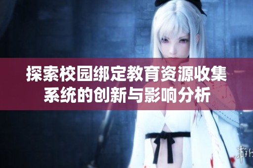探索校园绑定教育资源收集系统的创新与影响分析