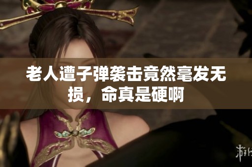 老人遭子弹袭击竟然毫发无损，命真是硬啊