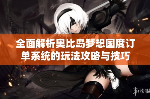 全面解析奥比岛梦想国度订单系统的玩法攻略与技巧