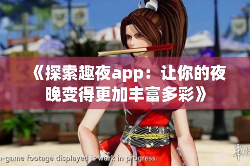 《探索趣夜app：让你的夜晚变得更加丰富多彩》
