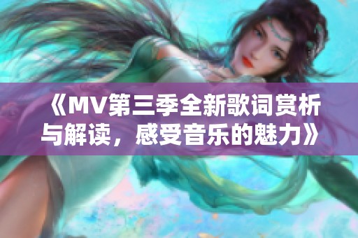 《MV第三季全新歌词赏析与解读，感受音乐的魅力》