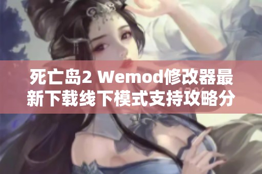死亡岛2 Wemod修改器最新下载线下模式支持攻略分享