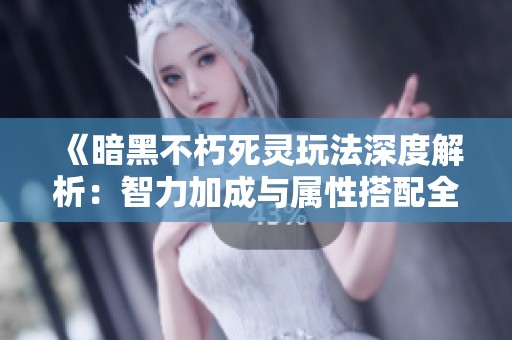 《暗黑不朽死灵玩法深度解析：智力加成与属性搭配全攻略》