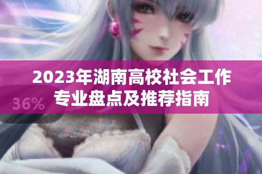 2023年湖南高校社会工作专业盘点及推荐指南