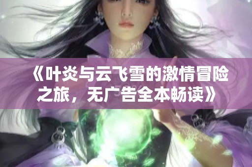 《叶炎与云飞雪的激情冒险之旅，无广告全本畅读》
