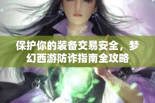 保护你的装备交易安全，梦幻西游防诈指南全攻略