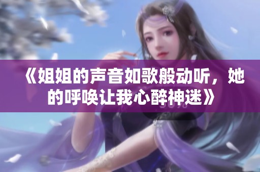 《姐姐的声音如歌般动听，她的呼唤让我心醉神迷》