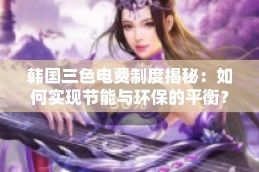 韩国三色电费制度揭秘：如何实现节能与环保的平衡？