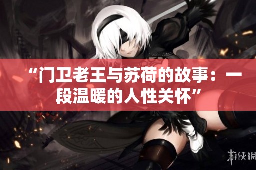 “门卫老王与苏荷的故事：一段温暖的人性关怀”
