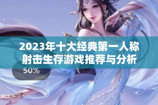 2023年十大经典第一人称射击生存游戏推荐与分析