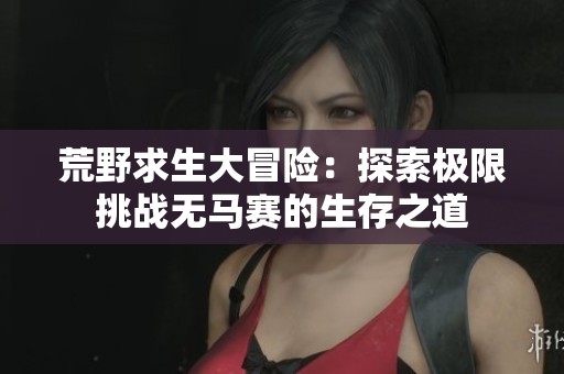 荒野求生大冒险：探索极限挑战无马赛的生存之道