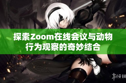 探索Zoom在线会议与动物行为观察的奇妙结合