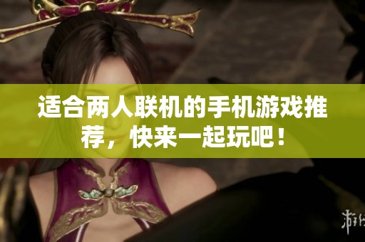 适合两人联机的手机游戏推荐，快来一起玩吧！