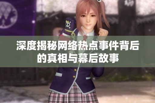 深度揭秘网络热点事件背后的真相与幕后故事