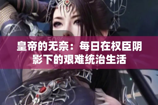 皇帝的无奈：每日在权臣阴影下的艰难统治生活