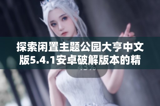 探索闲置主题公园大亨中文版5.4.1安卓破解版本的精彩玩法与乐趣