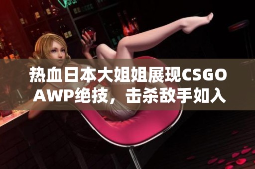 热血日本大姐姐展现CSGO AWP绝技，击杀敌手如入无物