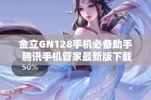 金立GN128手机必备助手 腾讯手机管家最新版下载推荐