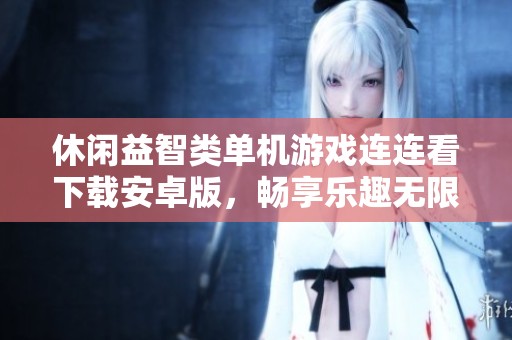 休闲益智类单机游戏连连看下载安卓版，畅享乐趣无限