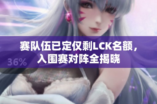 赛队伍已定仅剩LCK名额，入围赛对阵全揭晓