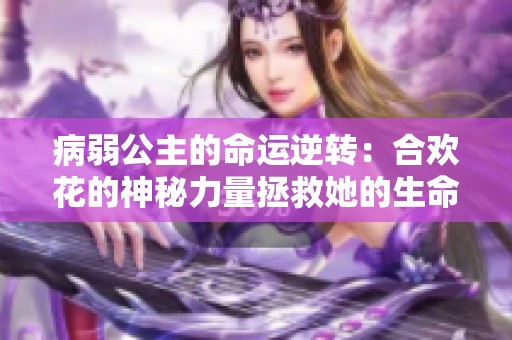 病弱公主的命运逆转：合欢花的神秘力量拯救她的生命
