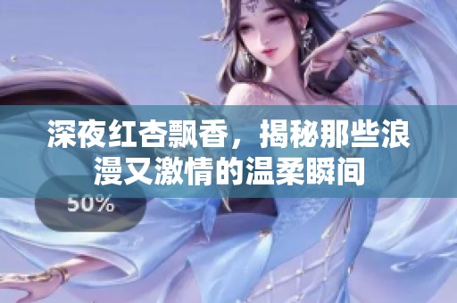 深夜红杏飘香，揭秘那些浪漫又激情的温柔瞬间
