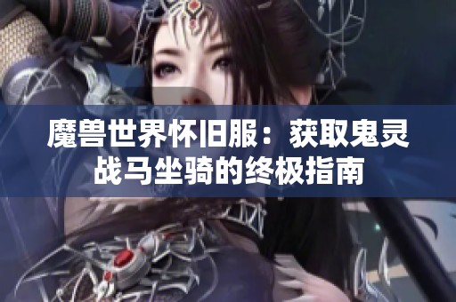 魔兽世界怀旧服：获取鬼灵战马坐骑的终极指南
