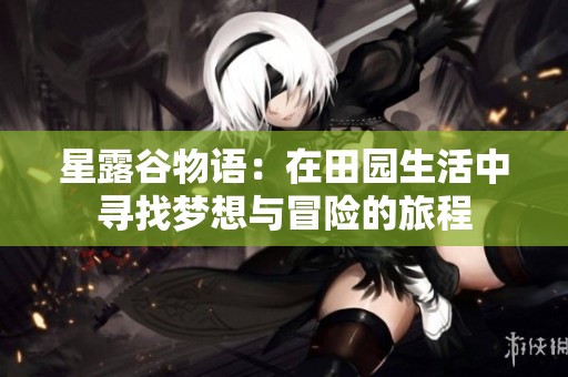 星露谷物语：在田园生活中寻找梦想与冒险的旅程