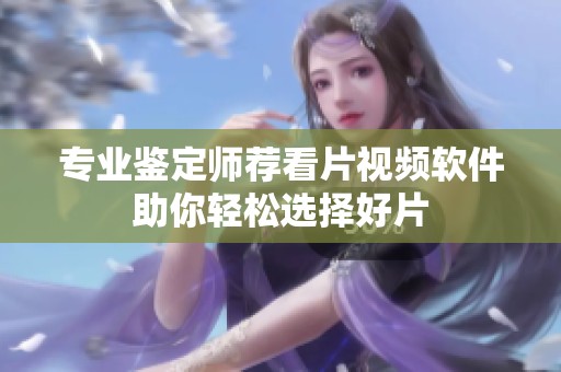 专业鉴定师荐看片视频软件助你轻松选择好片