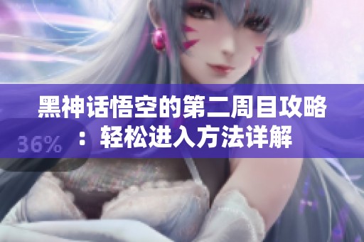 黑神话悟空的第二周目攻略：轻松进入方法详解