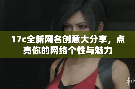 17c全新网名创意大分享，点亮你的网络个性与魅力