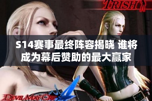 S14赛事最终阵容揭晓 谁将成为幕后赞助的最大赢家