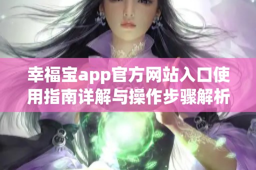 幸福宝app官方网站入口使用指南详解与操作步骤解析