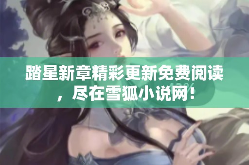 踏星新章精彩更新免费阅读，尽在雪狐小说网！