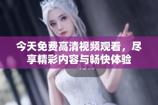 今天免费高清视频观看，尽享精彩内容与畅快体验