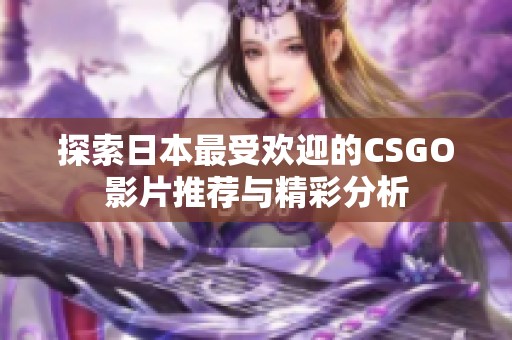 探索日本最受欢迎的CSGO影片推荐与精彩分析
