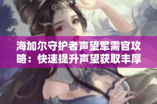 海加尔守护者声望军需官攻略：快速提升声望获取丰厚装备