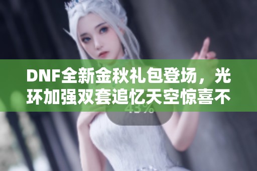 DNF全新金秋礼包登场，光环加强双套追忆天空惊喜不断
