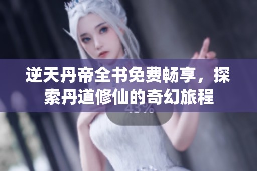 逆天丹帝全书免费畅享，探索丹道修仙的奇幻旅程