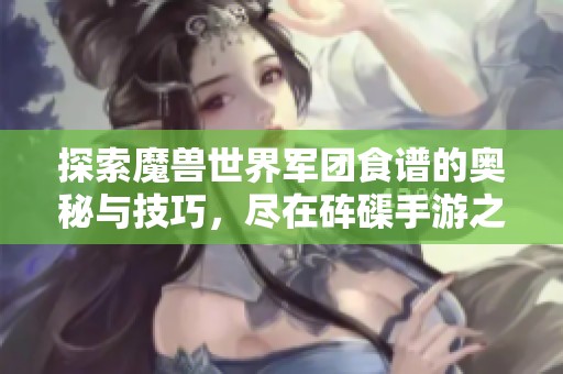 探索魔兽世界军团食谱的奥秘与技巧，尽在砗磲手游之家