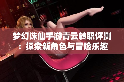 梦幻诛仙手游青云转职评测：探索新角色与冒险乐趣