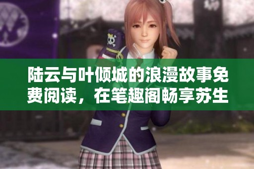陆云与叶倾城的浪漫故事免费阅读，在笔趣阁畅享苏生奈何的情感纠葛