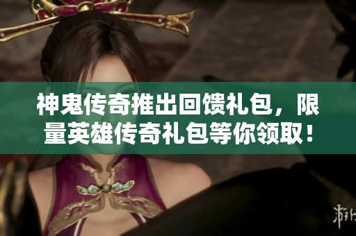 神鬼传奇推出回馈礼包，限量英雄传奇礼包等你领取！
