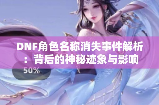 DNF角色名称消失事件解析：背后的神秘迹象与影响