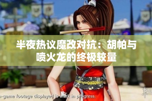 半夜热议魔改对抗：胡帕与喷火龙的终极较量
