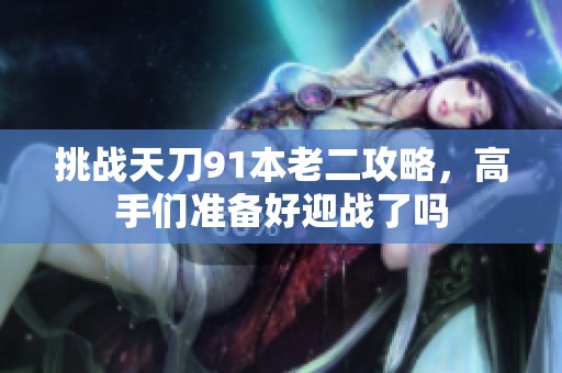 挑战天刀91本老二攻略，高手们准备好迎战了吗