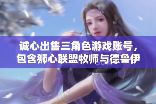 诚心出售三角色游戏账号，包含狮心联盟牧师与德鲁伊等