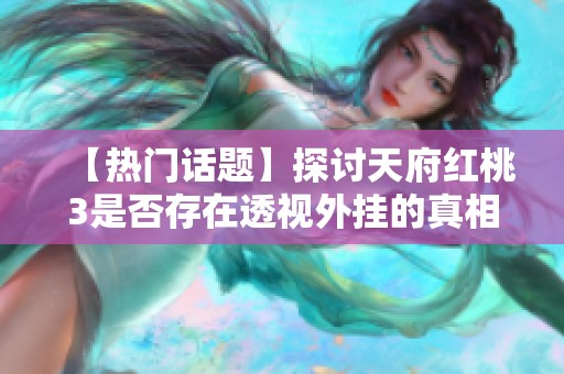 【热门话题】探讨天府红桃3是否存在透视外挂的真相