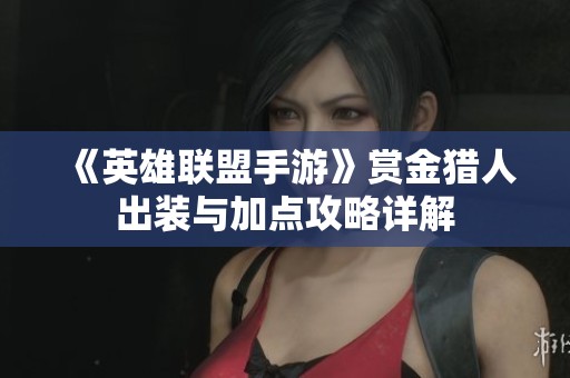 《英雄联盟手游》赏金猎人出装与加点攻略详解